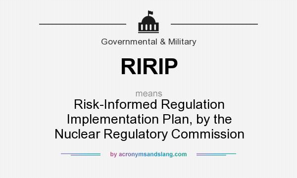 What does RIRIP mean? It stands for Risk-Informed Regulation Implementation Plan, by the Nuclear Regulatory Commission