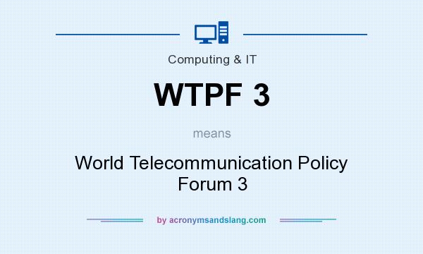 What does WTPF 3 mean? It stands for World Telecommunication Policy Forum 3