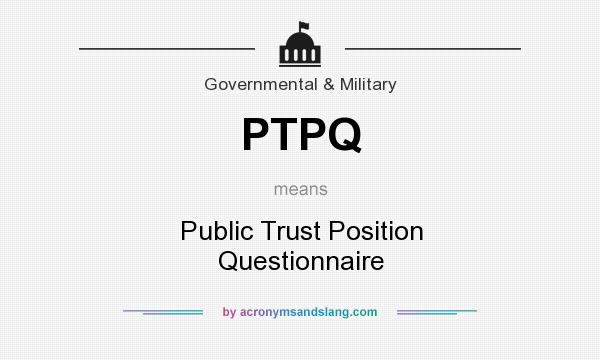 What does PTPQ mean? It stands for Public Trust Position Questionnaire
