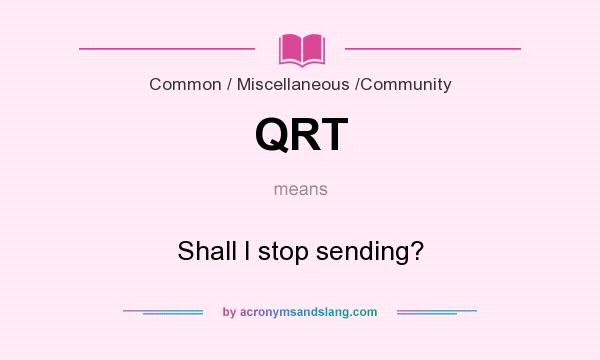 What does QRT mean? It stands for Shall I stop sending?