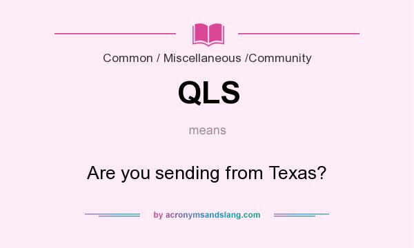 What does QLS mean? It stands for Are you sending from Texas?