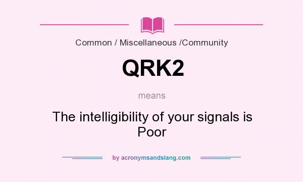 What does QRK2 mean? It stands for The intelligibility of your signals is Poor