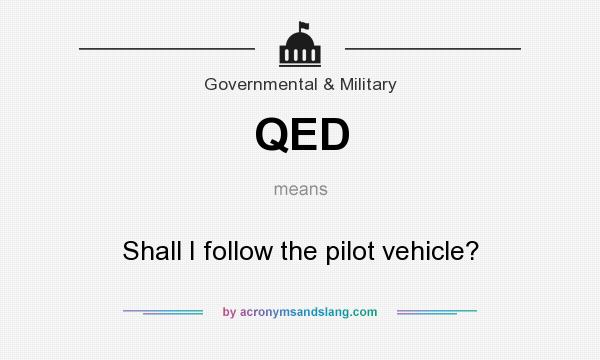 What does QED mean? It stands for Shall I follow the pilot vehicle?