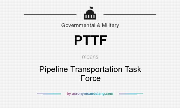 What does PTTF mean? It stands for Pipeline Transportation Task Force