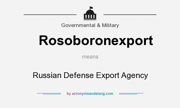 What does Rosoboronexport mean? It stands for Russian Defense Export Agency