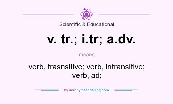 What does v. tr.; i.tr; a.dv. mean? It stands for verb, trasnsitive; verb, intransitive; verb, ad;