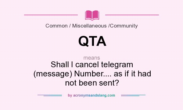 What does QTA mean? It stands for Shall I cancel telegram (message) Number.... as if it had not been sent?