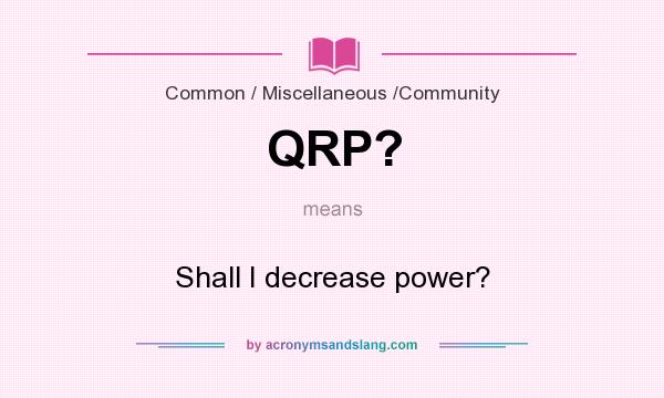 What does QRP? mean? It stands for Shall I decrease power?