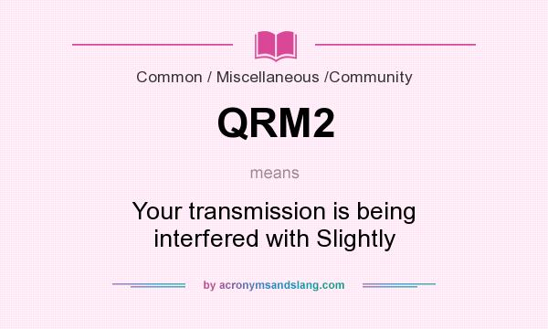 What does QRM2 mean? It stands for Your transmission is being interfered with Slightly