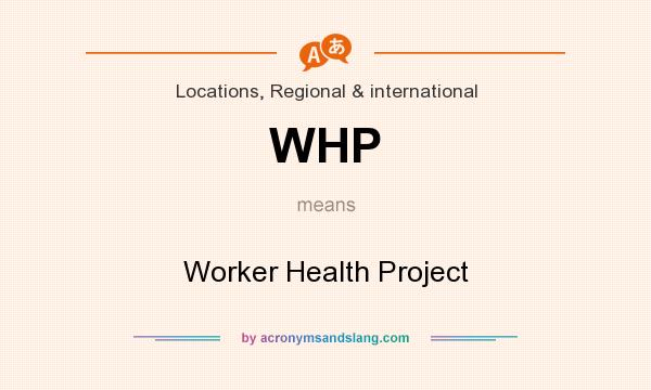 What does WHP mean? It stands for Worker Health Project