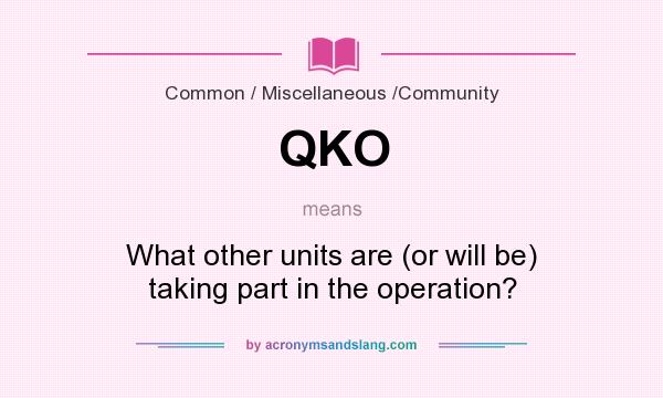 What does QKO mean? It stands for What other units are (or will be) taking part in the operation?