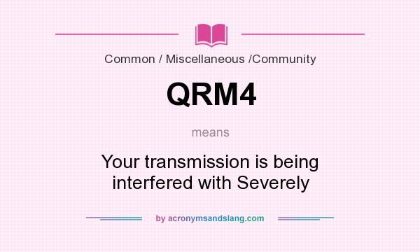 What does QRM4 mean? It stands for Your transmission is being interfered with Severely
