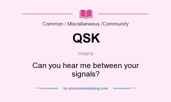 What does QSK mean? It stands for Can you hear me between your signals?
