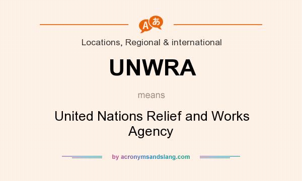What does UNWRA mean? It stands for United Nations Relief and Works Agency