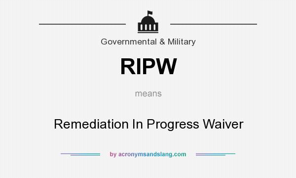 What does RIPW mean? It stands for Remediation In Progress Waiver