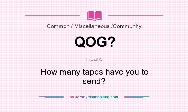 What does QOG? mean? It stands for How many tapes have you to send?