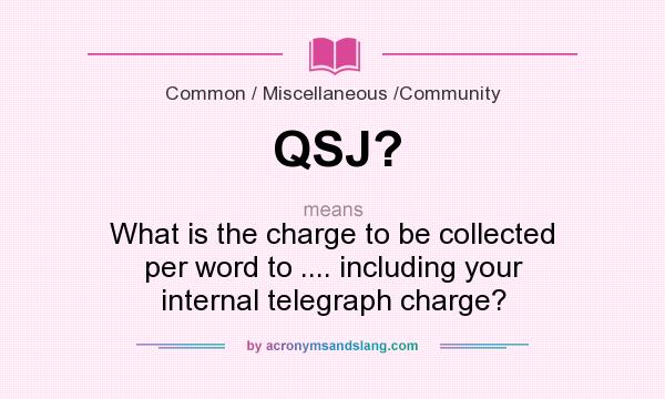 What does QSJ? mean? It stands for What is the charge to be collected per word to .... including your internal telegraph charge?