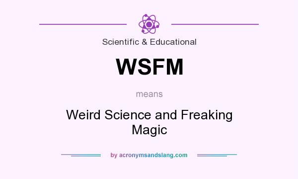What does WSFM mean? It stands for Weird Science and Freaking Magic