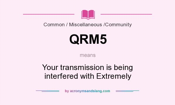 What does QRM5 mean? It stands for Your transmission is being interfered with Extremely