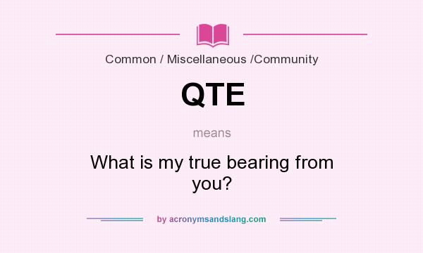 What does QTE mean? It stands for What is my true bearing from you?