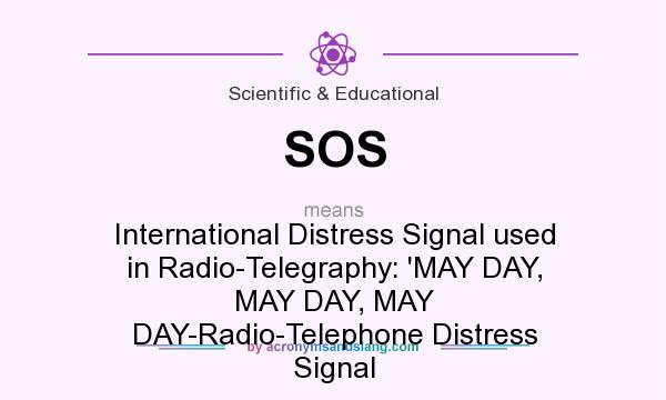What does SOS mean? It stands for International Distress Signal used in Radio-Telegraphy: `MAY DAY, MAY DAY, MAY DAY-Radio-Telephone Distress Signal