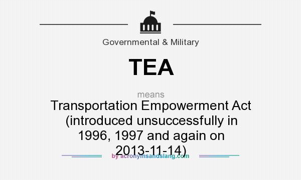 What does TEA mean? It stands for Transportation Empowerment Act (introduced unsuccessfully in 1996, 1997 and again on 2013-11-14)