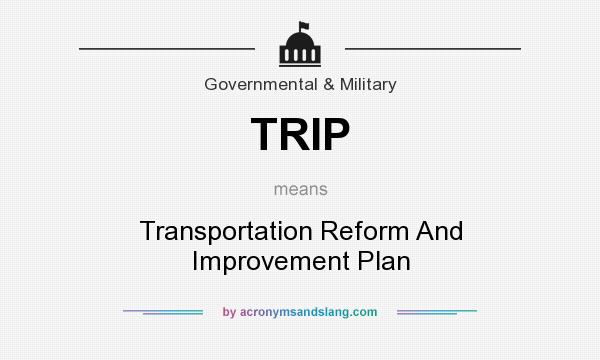 What does TRIP mean? It stands for Transportation Reform And Improvement Plan