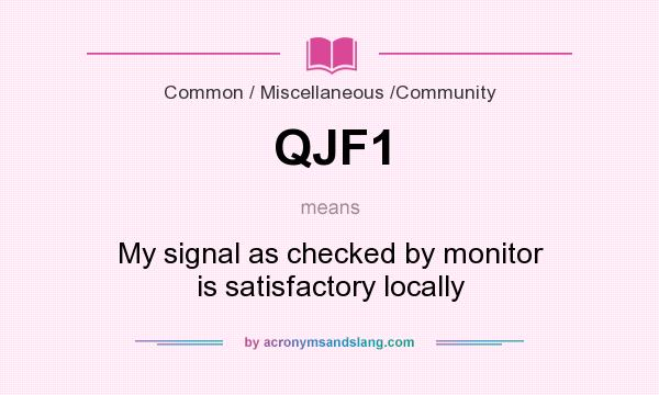 What does QJF1 mean? It stands for My signal as checked by monitor is satisfactory locally