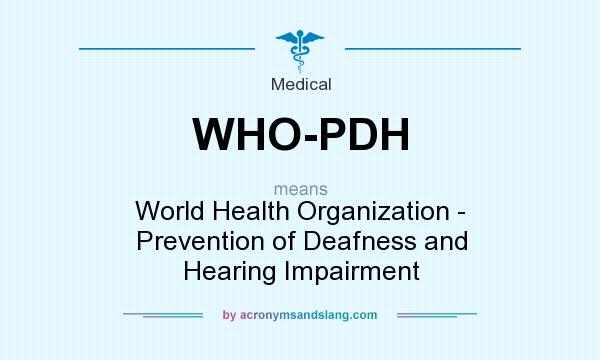 What does WHO-PDH mean? It stands for World Health Organization - Prevention of Deafness and Hearing Impairment