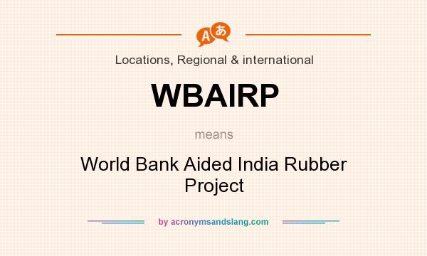 What does WBAIRP mean? It stands for World Bank Aided India Rubber Project