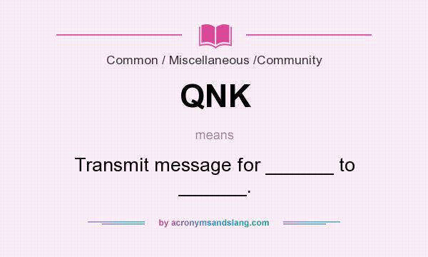 What does QNK mean? It stands for Transmit message for ______ to ______.