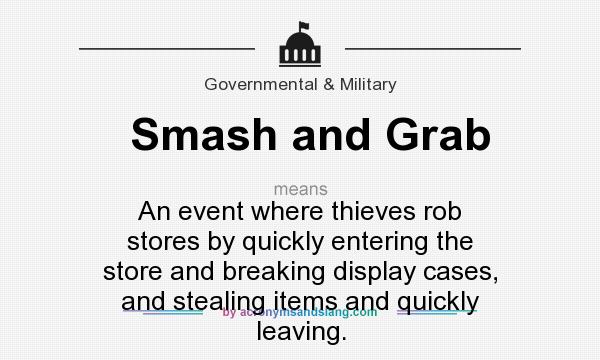 What does Smash and Grab mean? It stands for An event where thieves rob stores by quickly entering the store and breaking display cases, and stealing items and quickly leaving.
