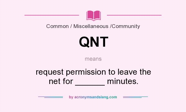 What does QNT mean? It stands for request permission to leave the net for ______ minutes.