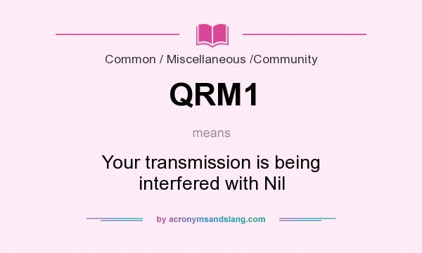 What does QRM1 mean? It stands for Your transmission is being interfered with Nil