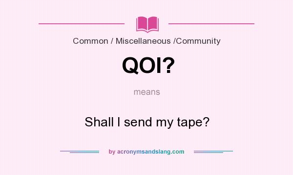 What does QOI? mean? It stands for Shall I send my tape?