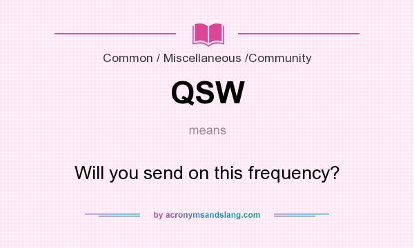 What does QSW mean? It stands for Will you send on this frequency?