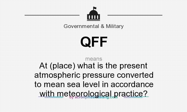 What does QFF mean? It stands for At (place) what is the present atmospheric pressure converted to mean sea level in accordance with meteorological practice?