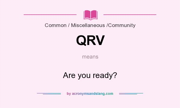 What does QRV mean? It stands for Are you ready?