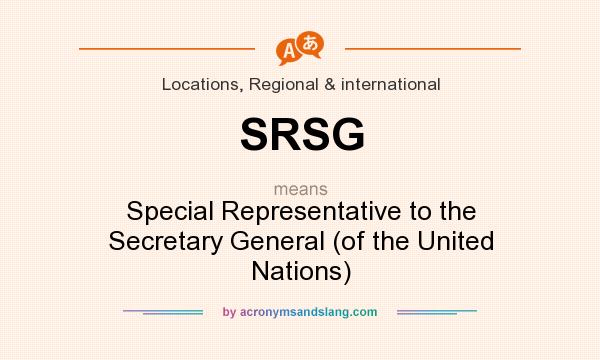 What does SRSG mean? It stands for Special Representative to the Secretary General (of the United Nations)