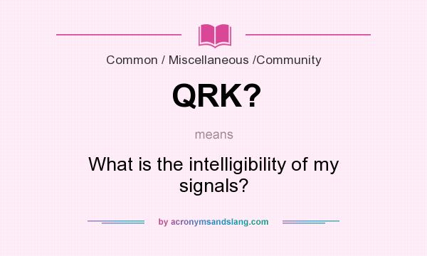 What does QRK? mean? It stands for What is the intelligibility of my signals?