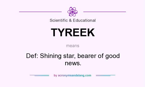 What does TYREEK mean? It stands for Def: Shining star, bearer of good news.