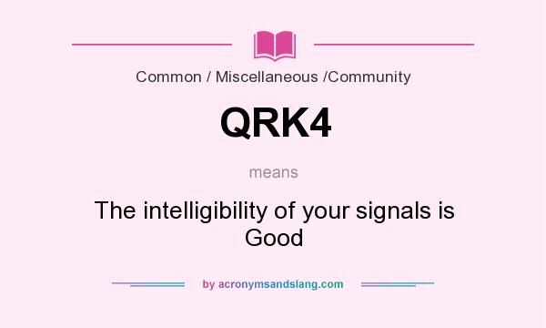 What does QRK4 mean? It stands for The intelligibility of your signals is Good
