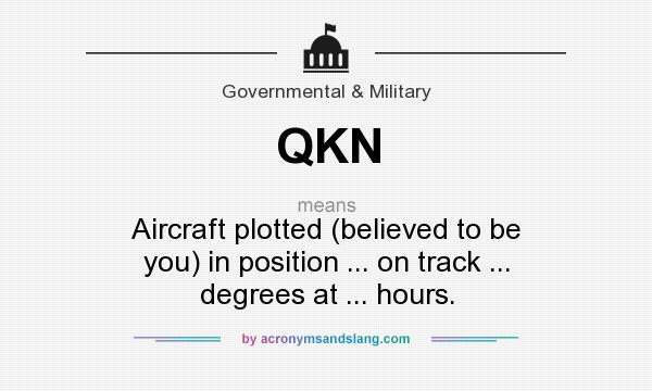 What does QKN mean? It stands for Aircraft plotted (believed to be you) in position ... on track ... degrees at ... hours.