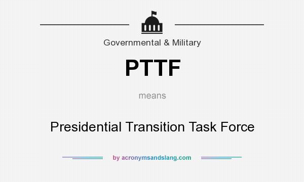 What does PTTF mean? It stands for Presidential Transition Task Force