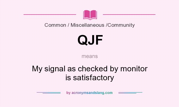 What does QJF mean? It stands for My signal as checked by monitor is satisfactory
