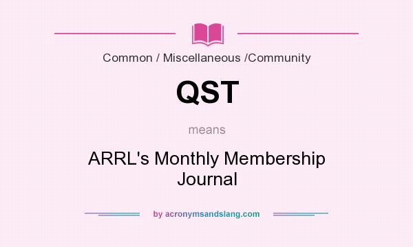 What does QST mean? It stands for ARRL`s Monthly Membership Journal