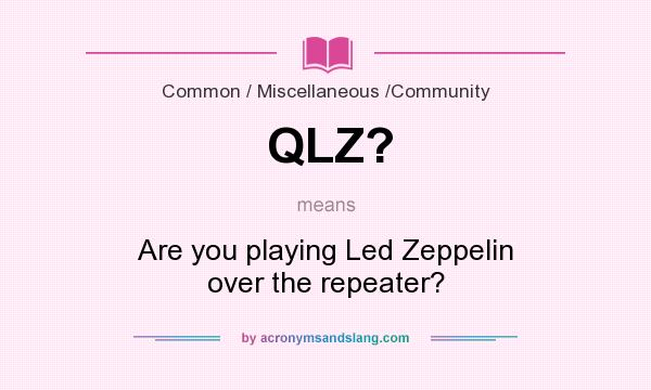 What does QLZ? mean? It stands for Are you playing Led Zeppelin over the repeater?
