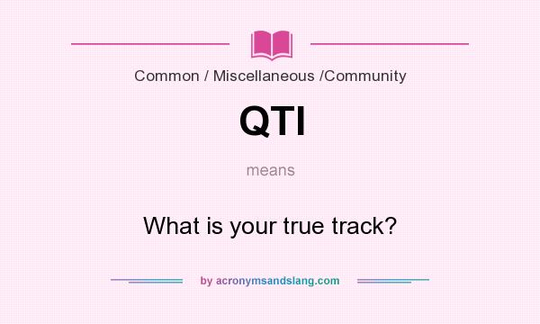 What does QTI mean? It stands for What is your true track?