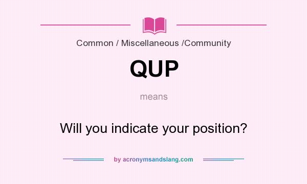 What does QUP mean? It stands for Will you indicate your position?