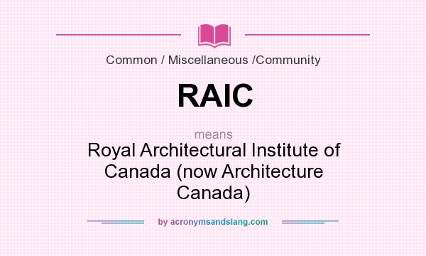What does RAIC mean? It stands for Royal Architectural Institute of Canada (now Architecture Canada)